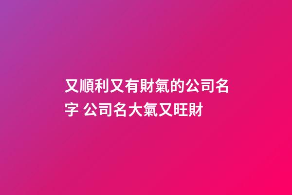 又順利又有財氣的公司名字 公司名大氣又旺財-第1張-公司起名-玄機派